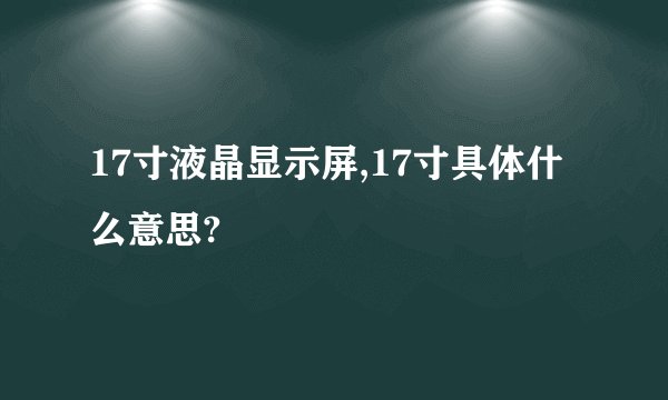 17寸液晶显示屏,17寸具体什么意思?