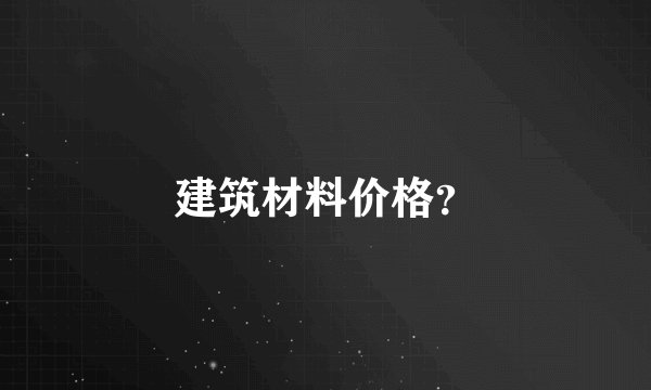 建筑材料价格？