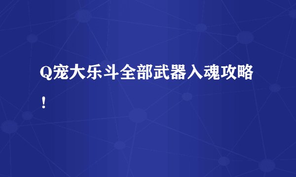 Q宠大乐斗全部武器入魂攻略！