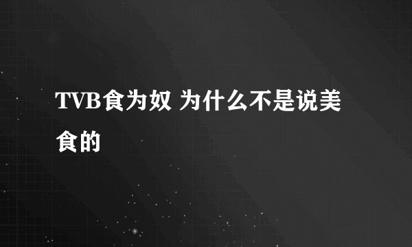 TVB食为奴 为什么不是说美食的