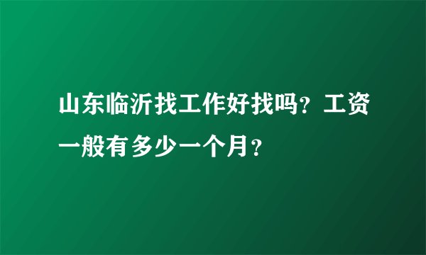 山东临沂找工作好找吗？工资一般有多少一个月？