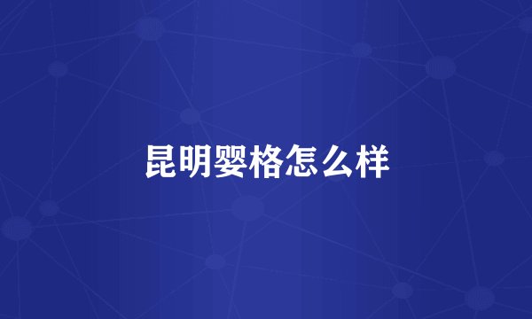 昆明婴格怎么样