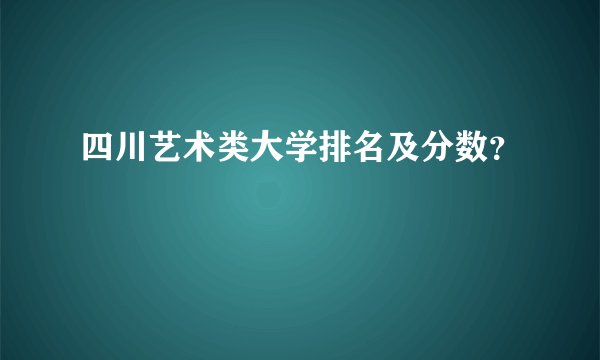 四川艺术类大学排名及分数？