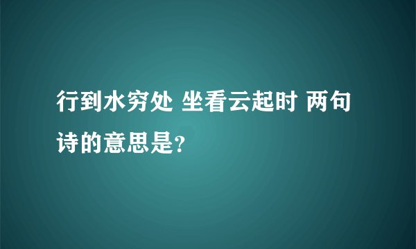 行到水穷处 坐看云起时 两句诗的意思是？