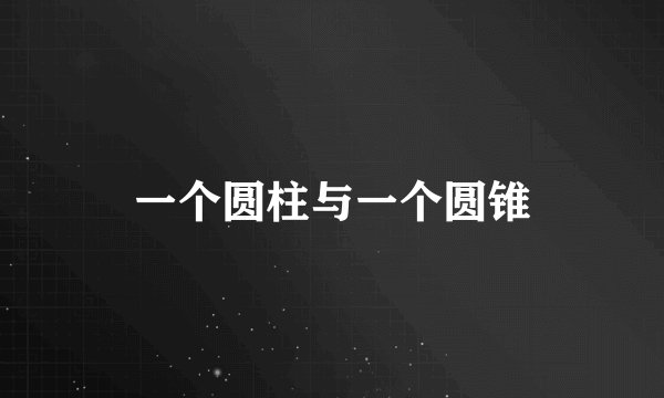 一个圆柱与一个圆锥