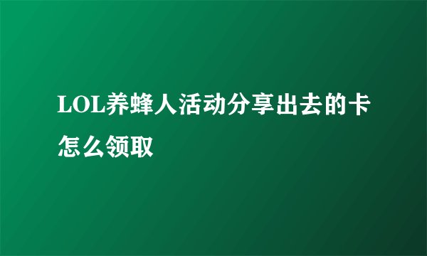 LOL养蜂人活动分享出去的卡怎么领取