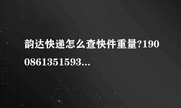 韵达快递怎么查快件重量?1900861351593求好心人查一下，在线等