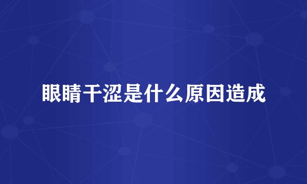 眼睛干涩是什么原因造成