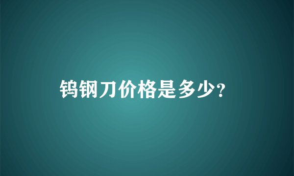 钨钢刀价格是多少？