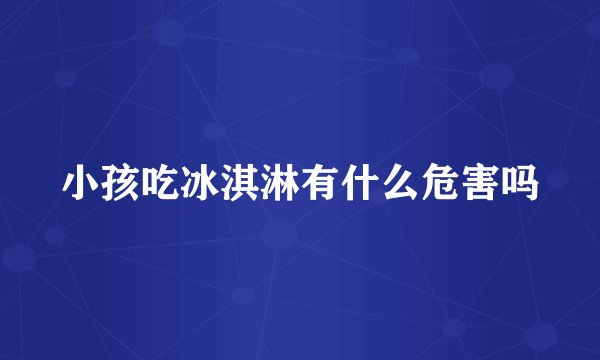 小孩吃冰淇淋有什么危害吗