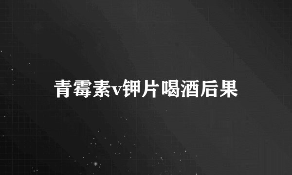 青霉素v钾片喝酒后果