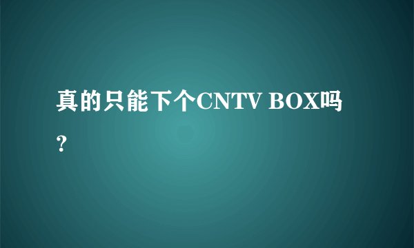 真的只能下个CNTV BOX吗？