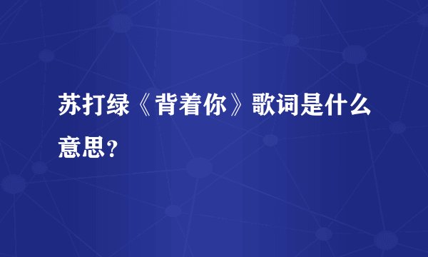 苏打绿《背着你》歌词是什么意思？