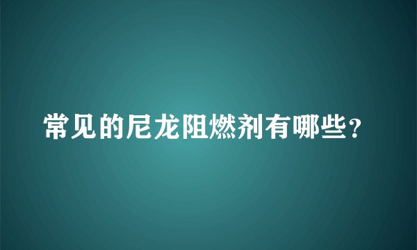 常见的尼龙阻燃剂有哪些?