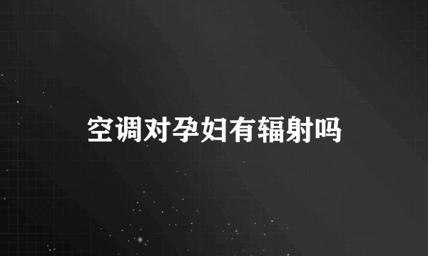 空调对孕妇有辐射吗