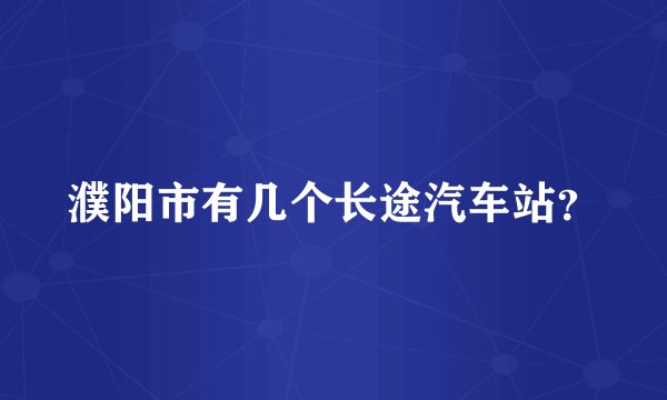 濮阳市有几个长途汽车站？