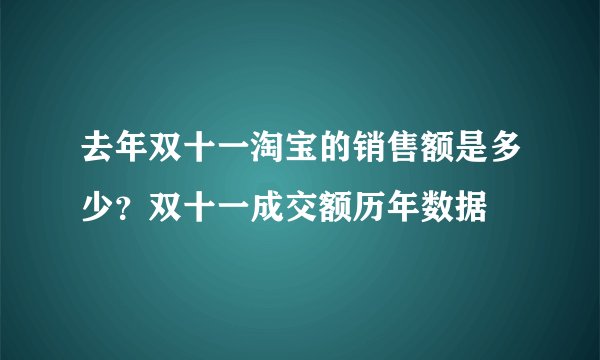 去年双十一淘宝的销售额是多少？双十一成交额历年数据