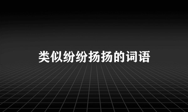 类似纷纷扬扬的词语