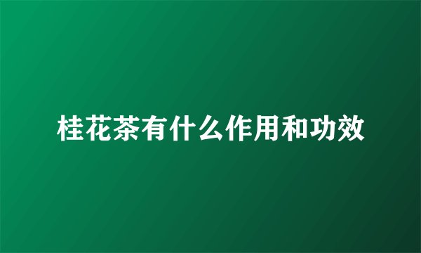 桂花茶有什么作用和功效