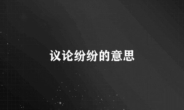 议论纷纷的意思