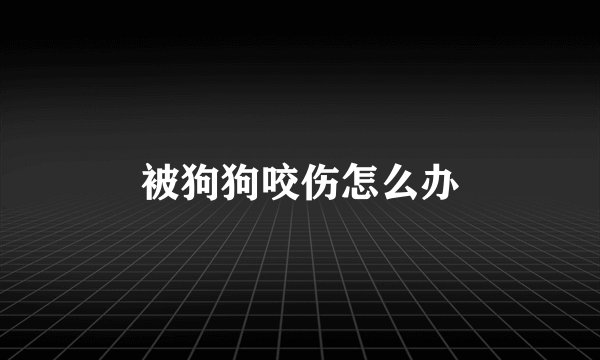 被狗狗咬伤怎么办