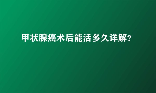 甲状腺癌术后能活多久详解？