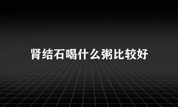 肾结石喝什么粥比较好