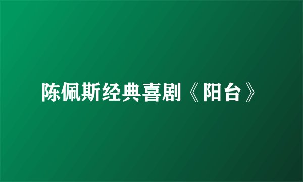 陈佩斯经典喜剧《阳台》