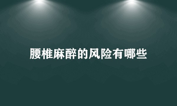 腰椎麻醉的风险有哪些