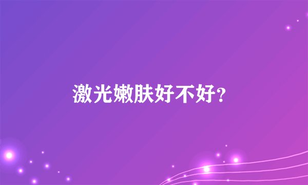 激光嫩肤好不好？