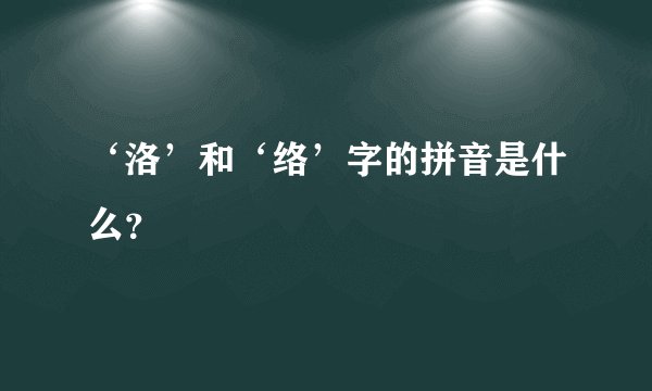 ‘洛’和‘络’字的拼音是什么？