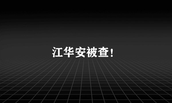 江华安被查！