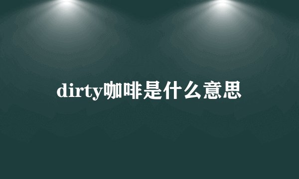 dirty咖啡是什么意思