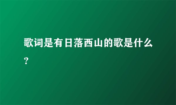 歌词是有日落西山的歌是什么？