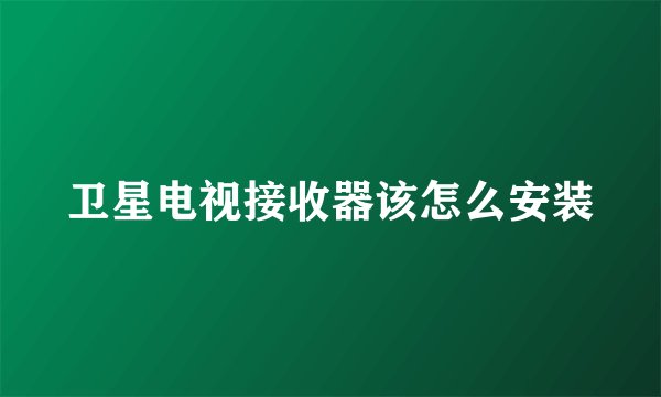 卫星电视接收器该怎么安装