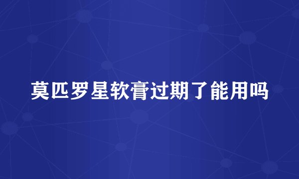 莫匹罗星软膏过期了能用吗