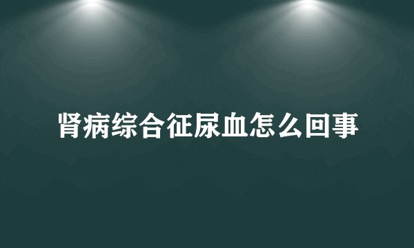 肾病综合征尿血怎么回事