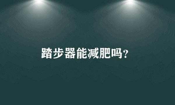 踏步器能减肥吗?