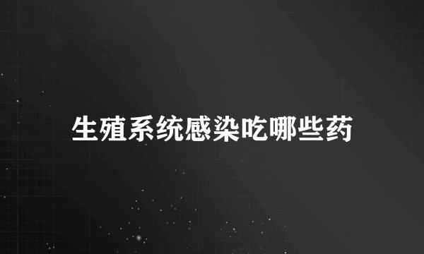 生殖系统感染吃哪些药