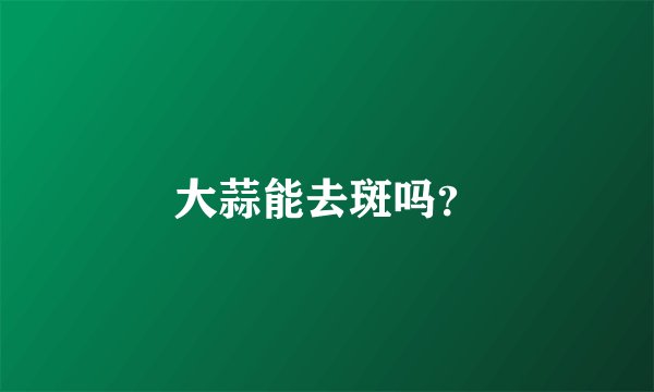 大蒜能去斑吗？