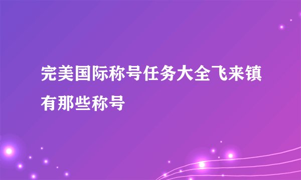 完美国际称号任务大全飞来镇有那些称号