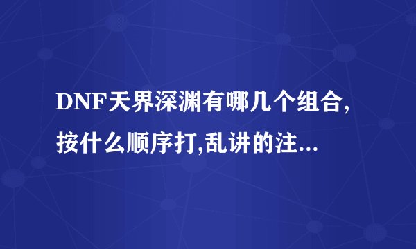 DNF天界深渊有哪几个组合,按什么顺序打,乱讲的注意素质.