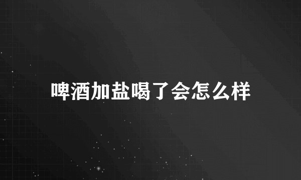 啤酒加盐喝了会怎么样