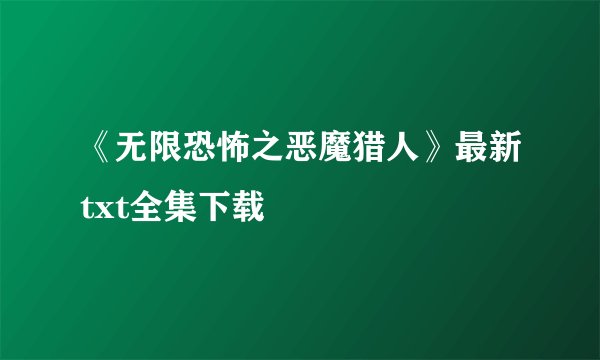 《无限恐怖之恶魔猎人》最新txt全集下载