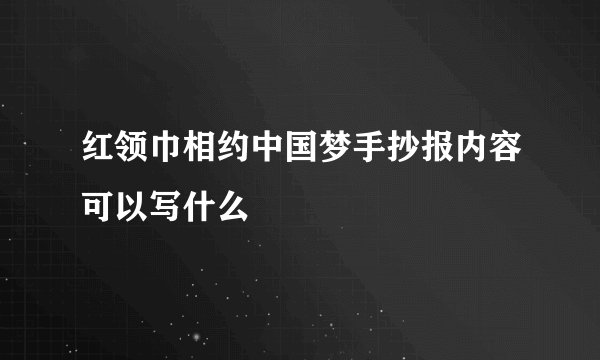 红领巾相约中国梦手抄报内容可以写什么