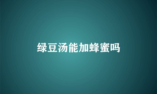 绿豆汤能加蜂蜜吗
