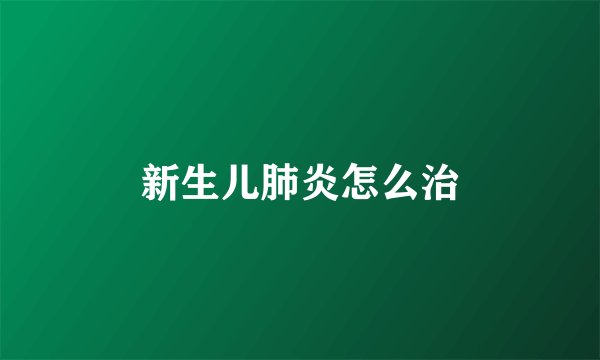 新生儿肺炎怎么治