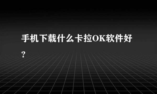 手机下载什么卡拉OK软件好？