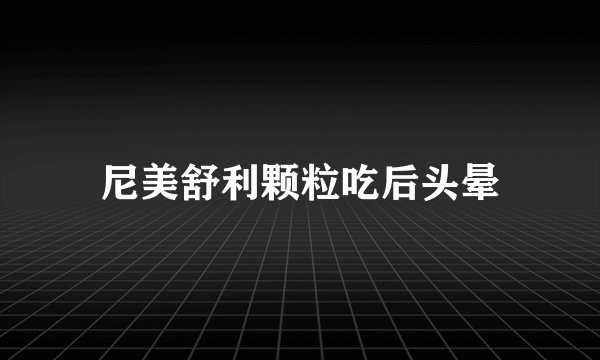 尼美舒利颗粒吃后头晕