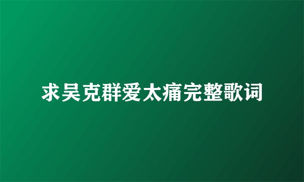 求吴克群爱太痛完整歌词